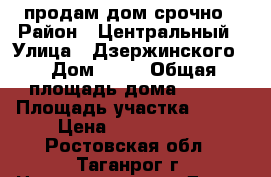 продам дом срочно › Район ­ Центральный › Улица ­ Дзержинского  › Дом ­ 57 › Общая площадь дома ­ 200 › Площадь участка ­ 600 › Цена ­ 6 000 000 - Ростовская обл., Таганрог г. Недвижимость » Дома, коттеджи, дачи продажа   